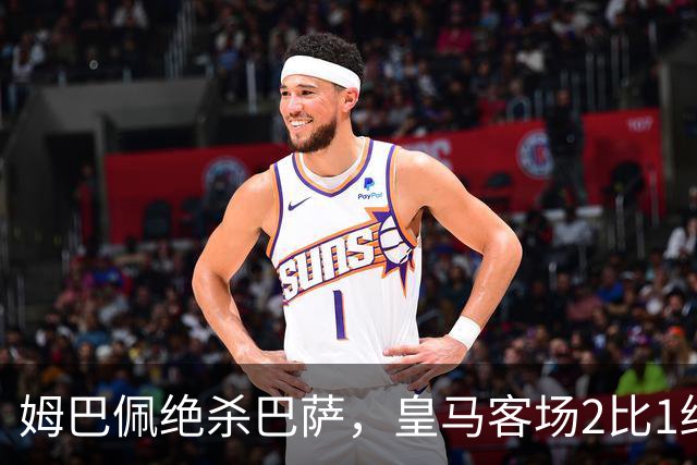姆巴佩绝杀巴萨，皇马客场2比1终结对手连胜记录