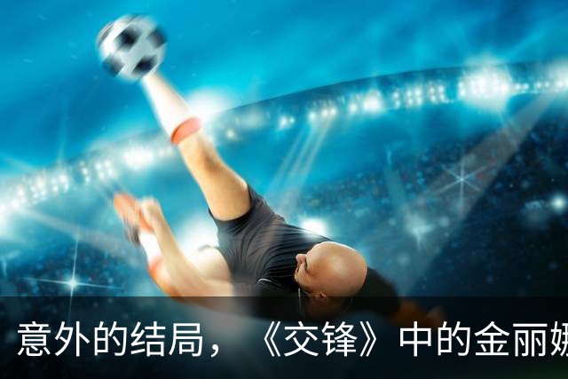 意外的结局，《交锋》中的金丽娜及其卧底身份揭晓